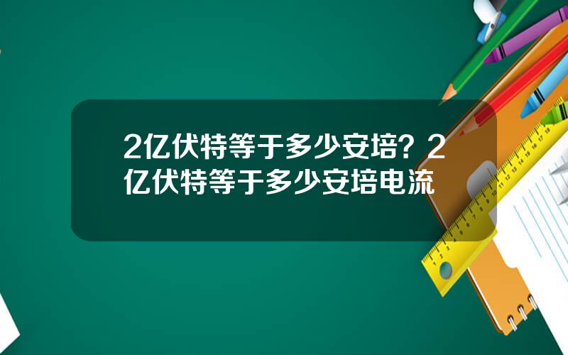 2亿伏特等于多少安培？2亿伏特等于多少安培电流