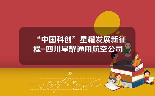 “中国科创”星耀发展新征程-四川星耀通用航空公司