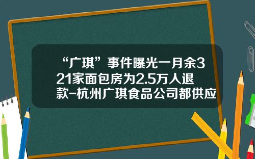 “广琪”事件曝光一月余321家面包房为2.5万人退款-杭州广琪食品公司都供应给哪些面包连锁店