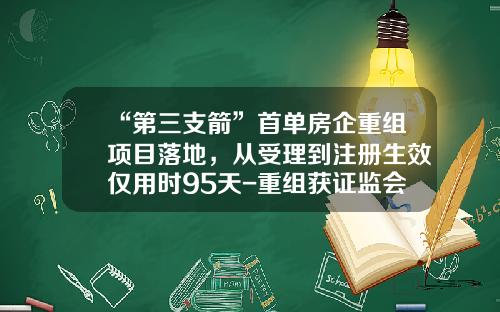 “第三支箭”首单房企重组项目落地，从受理到注册生效仅用时95天-重组获证监会受理多少天