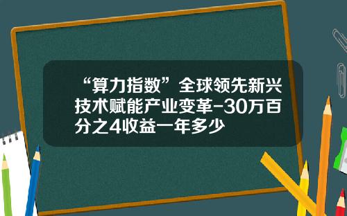 “算力指数”全球领先新兴技术赋能产业变革-30万百分之4收益一年多少