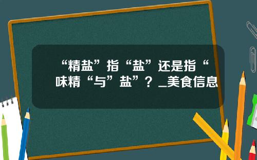 “精盐”指“盐”还是指“味精“与”盐”？_美食信息