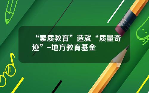 “素质教育”造就“质量奇迹”-地方教育基金