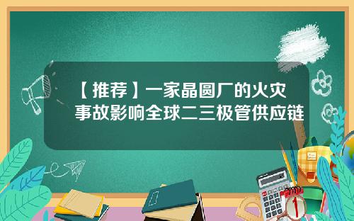 【推荐】一家晶圆厂的火灾事故影响全球二三极管供应链