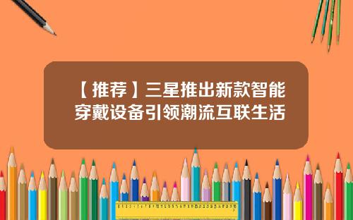 【推荐】三星推出新款智能穿戴设备引领潮流互联生活