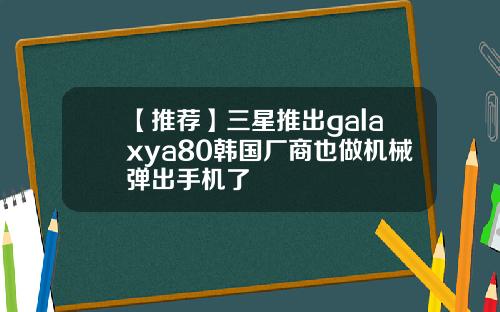 【推荐】三星推出galaxya80韩国厂商也做机械弹出手机了