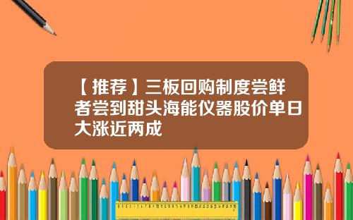 【推荐】三板回购制度尝鲜者尝到甜头海能仪器股价单日大涨近两成