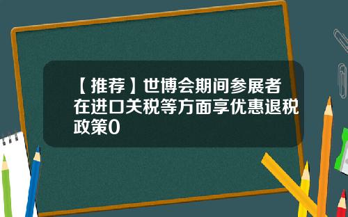 【推荐】世博会期间参展者在进口关税等方面享优惠退税政策0