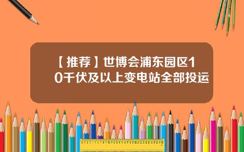 【推荐】世博会浦东园区10千伏及以上变电站全部投运