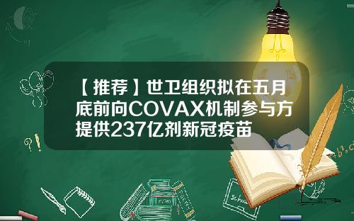 【推荐】世卫组织拟在五月底前向COVAX机制参与方提供237亿剂新冠疫苗