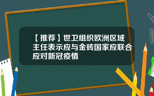 【推荐】世卫组织欧洲区域主任表示应与金砖国家应联合应对新冠疫情