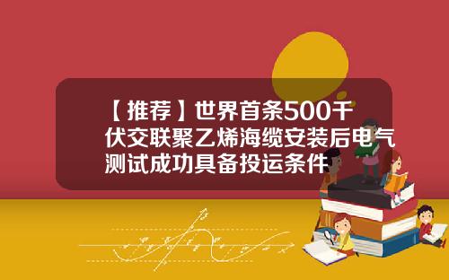 【推荐】世界首条500千伏交联聚乙烯海缆安装后电气测试成功具备投运条件