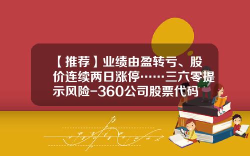 【推荐】业绩由盈转亏、股价连续两日涨停……三六零提示风险-360公司股票代码