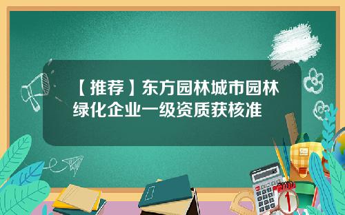 【推荐】东方园林城市园林绿化企业一级资质获核准