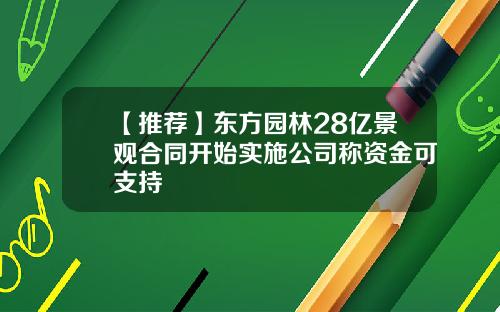 【推荐】东方园林28亿景观合同开始实施公司称资金可支持