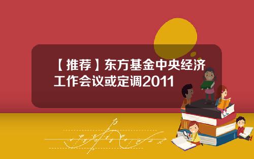 【推荐】东方基金中央经济工作会议或定调2011