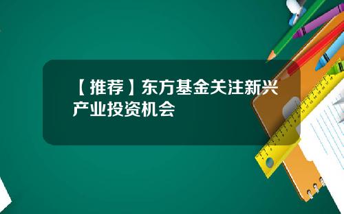 【推荐】东方基金关注新兴产业投资机会