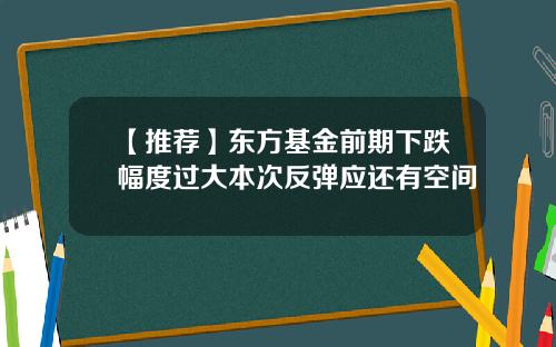 【推荐】东方基金前期下跌幅度过大本次反弹应还有空间