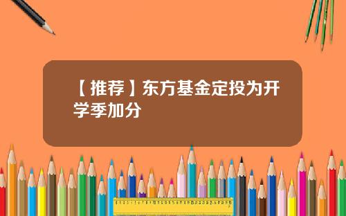 【推荐】东方基金定投为开学季加分