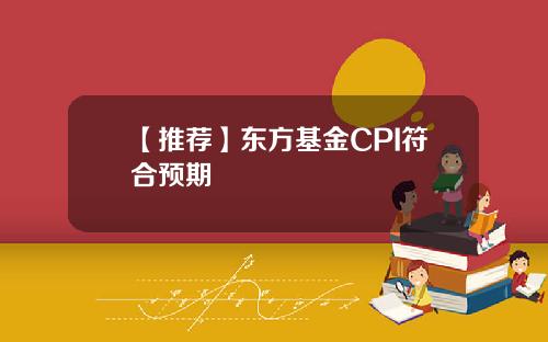【推荐】东方基金CPI符合预期
