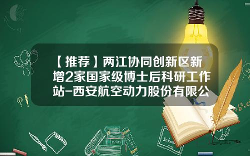 【推荐】两江协同创新区新增2家国家级博士后科研工作站-西安航空动力股份有限公司材料检测研究中心
