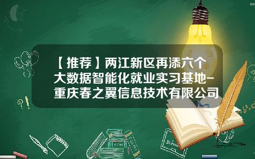 【推荐】两江新区再添六个大数据智能化就业实习基地-重庆春之翼信息技术有限公司