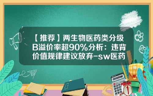 【推荐】两生物医药类分级B溢价率超90%分析：违背价值规律建议放弃-sw医药b能涨到多少