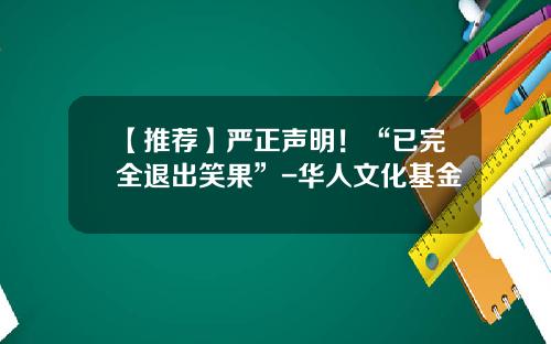 【推荐】严正声明！“已完全退出笑果”-华人文化基金