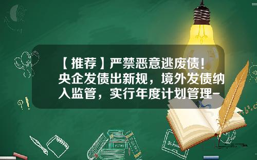 【推荐】严禁恶意逃废债！央企发债出新规，境外发债纳入监管，实行年度计划管理-什么是公司信用类债券