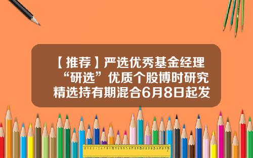 【推荐】严选优秀基金经理+“研选”优质个股博时研究精选持有期混合6月8日起发行-博时二号基金净值