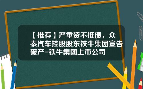 【推荐】严重资不抵债，众泰汽车控股股东铁牛集团宣告破产-铁牛集团上市公司