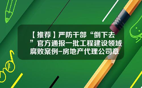【推荐】严防干部“倒下去”官方通报一批工程建设领域腐败案例-房地产代理公司章程