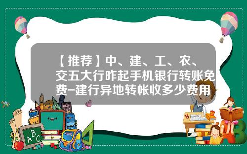 【推荐】中、建、工、农、交五大行昨起手机银行转账免费-建行异地转帐收多少费用