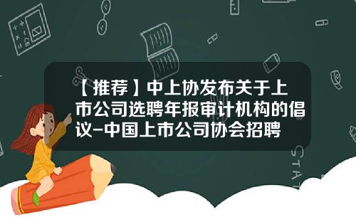 【推荐】中上协发布关于上市公司选聘年报审计机构的倡议-中国上市公司协会招聘