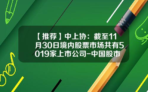 【推荐】中上协：截至11月30日境内股票市场共有5019家上市公司-中国股市有多少只股票