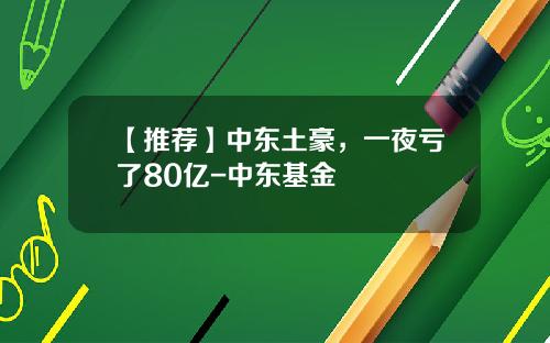 【推荐】中东土豪，一夜亏了80亿-中东基金