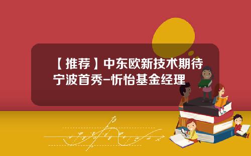 【推荐】中东欧新技术期待宁波首秀-忻怡基金经理