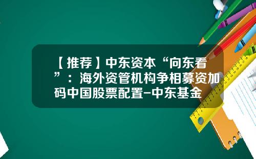 【推荐】中东资本“向东看”：海外资管机构争相募资加码中国股票配置-中东基金