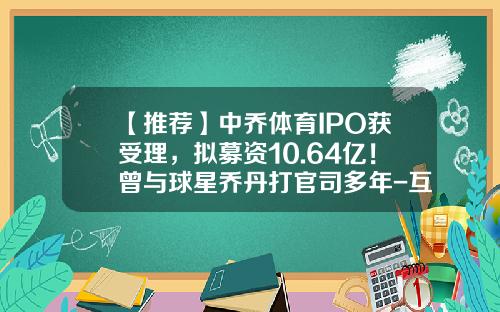 【推荐】中乔体育IPO获受理，拟募资10.64亿！曾与球星乔丹打官司多年-互联网十体育的上市公司有哪几家