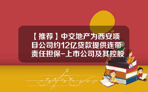 【推荐】中交地产为西安项目公司约12亿贷款提供连带责任担保-上市公司及其控股子公司的对外担保总额