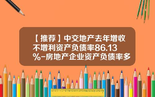 【推荐】中交地产去年增收不增利资产负债率86.13%-房地产企业资产负债率多少比较好