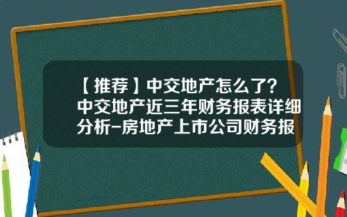 【推荐】中交地产怎么了？中交地产近三年财务报表详细分析-房地产上市公司财务报表分析