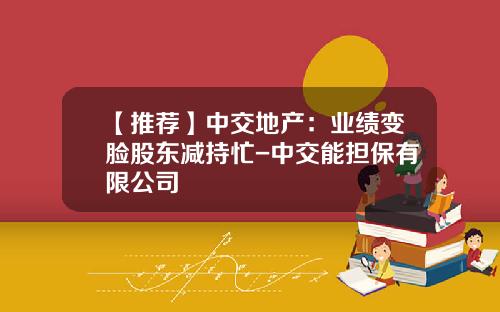 【推荐】中交地产：业绩变脸股东减持忙-中交能担保有限公司