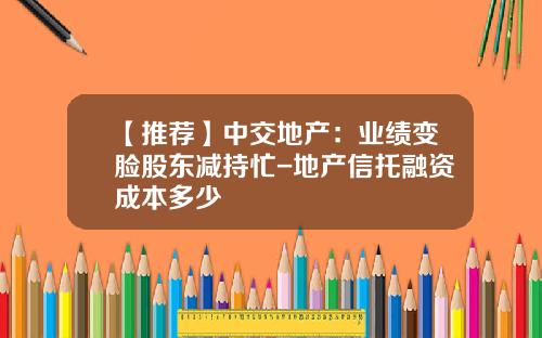 【推荐】中交地产：业绩变脸股东减持忙-地产信托融资成本多少