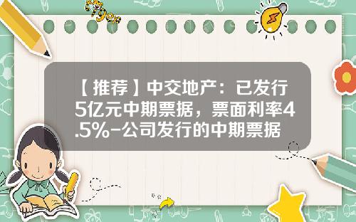 【推荐】中交地产:已发行5亿元中期票据,票面利率4.5%-公司发行的中期票据