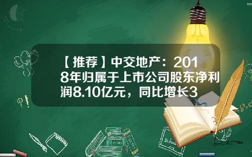【推荐】中交地产：2018年归属于上市公司股东净利润8.10亿元，同比增长36.69%-归属于上市公司股东