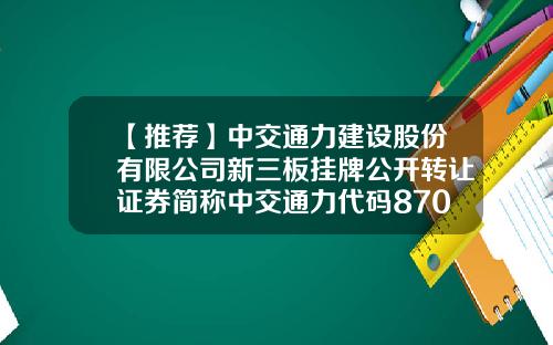 【推荐】中交通力建设股份有限公司新三板挂牌公开转让证券简称中交通力代码870958-中交通力建设股份有限公司咋样