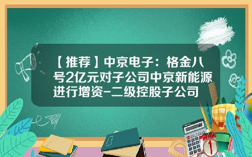 【推荐】中京电子：格金八号2亿元对子公司中京新能源进行增资-二级控股子公司