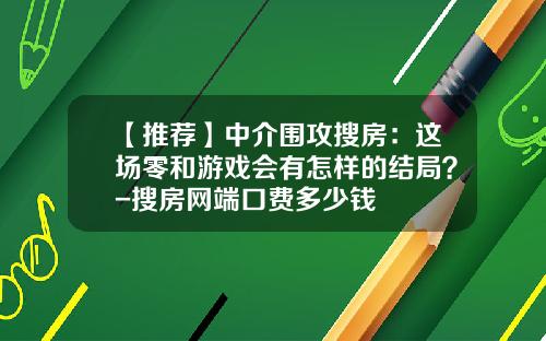 【推荐】中介围攻搜房：这场零和游戏会有怎样的结局？-搜房网端口费多少钱