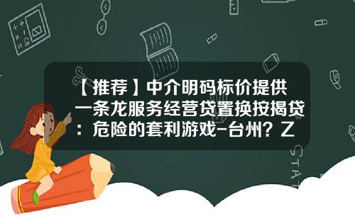 【推荐】中介明码标价提供一条龙服务经营贷置换按揭贷：危险的套利游戏-台州？Z银投资咨询有限公司